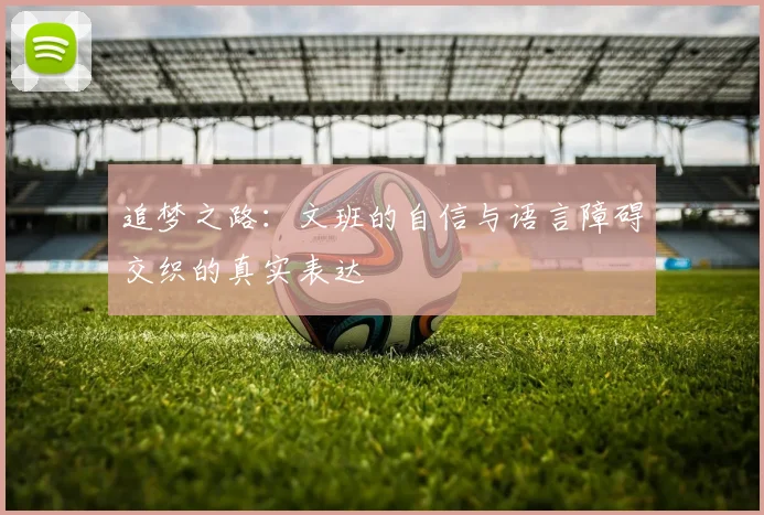 追梦之路：文班的自信与语言障碍交织的真实表达