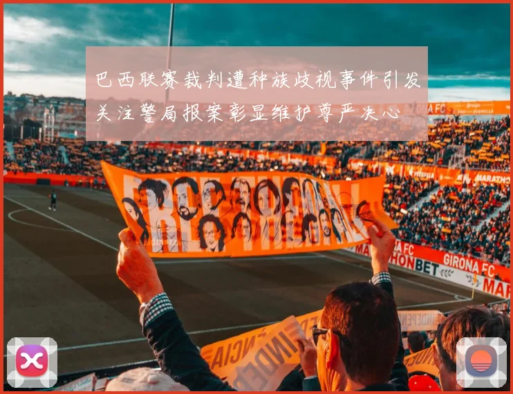 巴西联赛裁判遭种族歧视事件引发关注警局报案彰显维护尊严决心