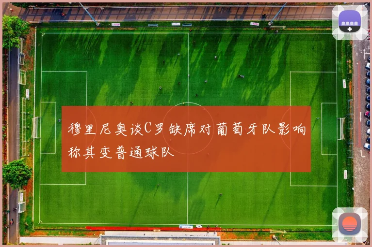 穆里尼奥谈C罗缺席对葡萄牙队影响称其变普通球队