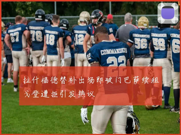 拉什福德替补出场即破门巴萨续租戈登遭拒引发热议