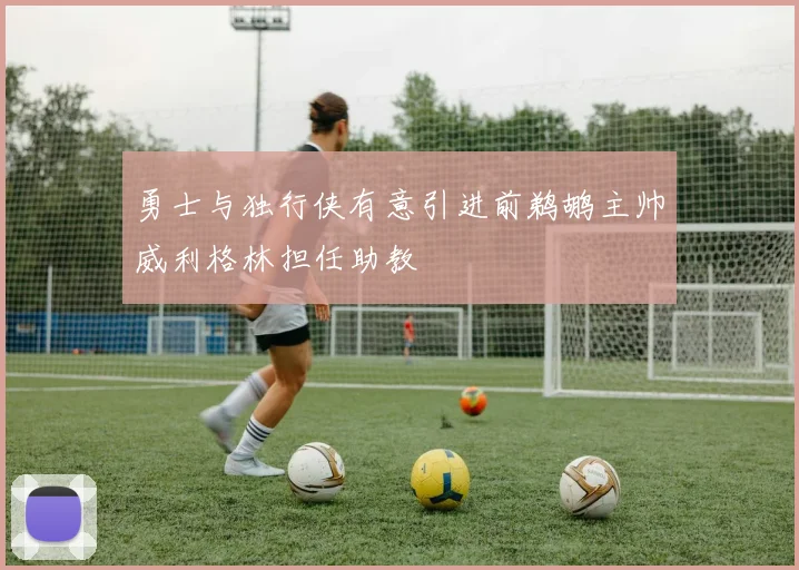 勇士与独行侠有意引进前鹈鹕主帅威利格林担任助教