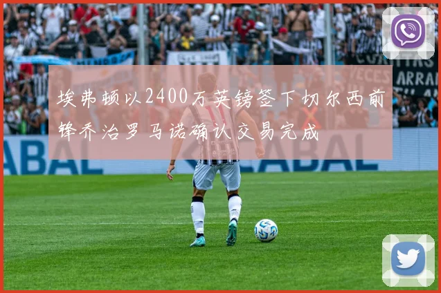 埃弗顿以2400万英镑签下切尔西前锋乔治罗马诺确认交易完成