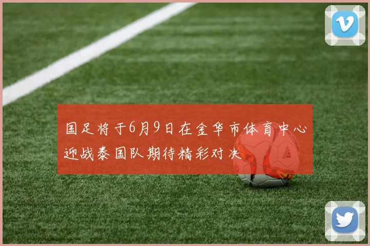国足将于6月9日在金华市体育中心迎战泰国队期待精彩对决