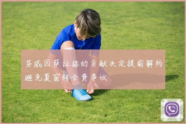 芬威因萨拉赫的贡献决定提前解约避免夏窗转会费争议
