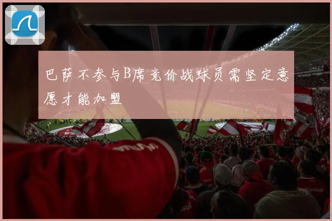 巴萨不参与B席竞价战球员需坚定意愿才能加盟