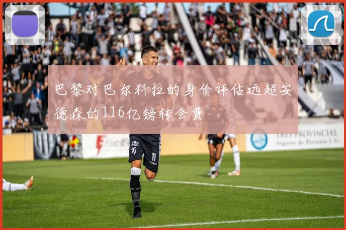 巴黎对巴尔科拉的身价评估远超安德森的116亿镑转会费