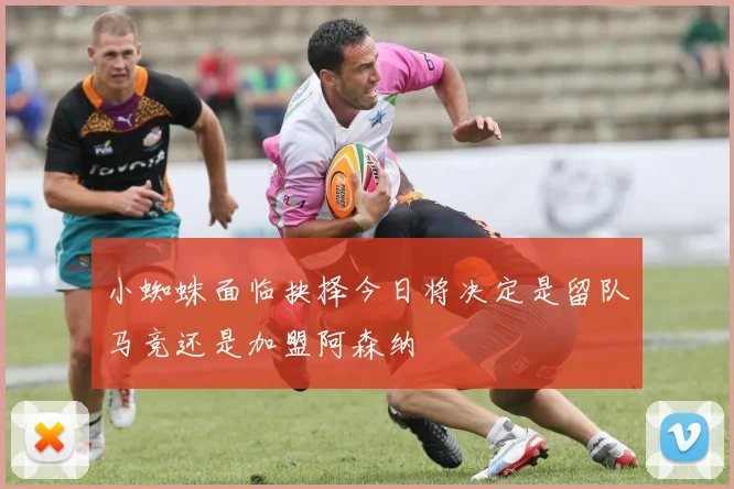 小蜘蛛面临抉择今日将决定是留队马竞还是加盟阿森纳
